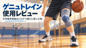 ゲニュトレインの使用レビュー|半月板の手術後、バスケで使い続けている理由